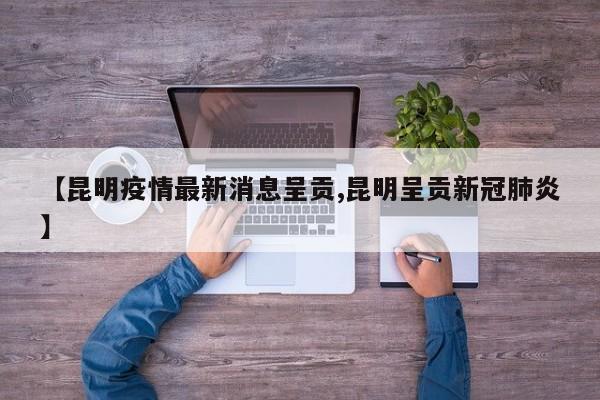【昆明疫情最新消息呈贡,昆明呈贡新冠肺炎】