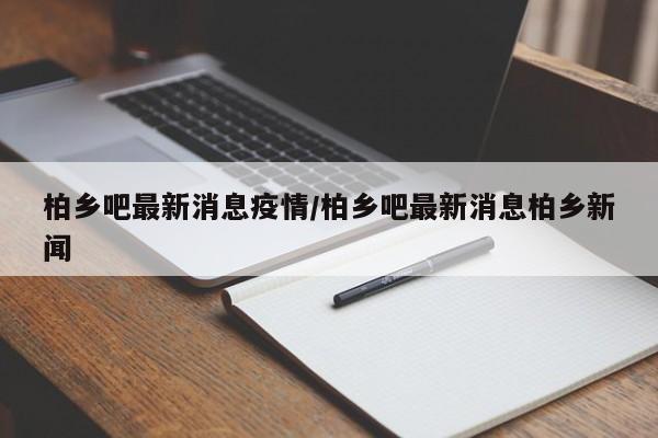 柏乡吧最新消息疫情/柏乡吧最新消息柏乡新闻