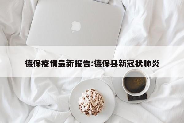 德保疫情最新报告:德保县新冠状肺炎