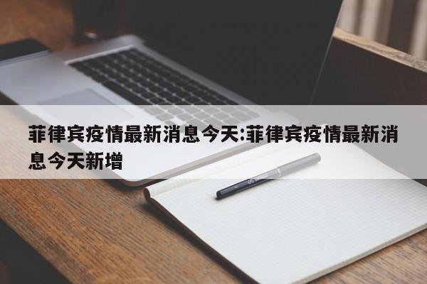 菲律宾疫情最新消息今天:菲律宾疫情最新消息今天新增