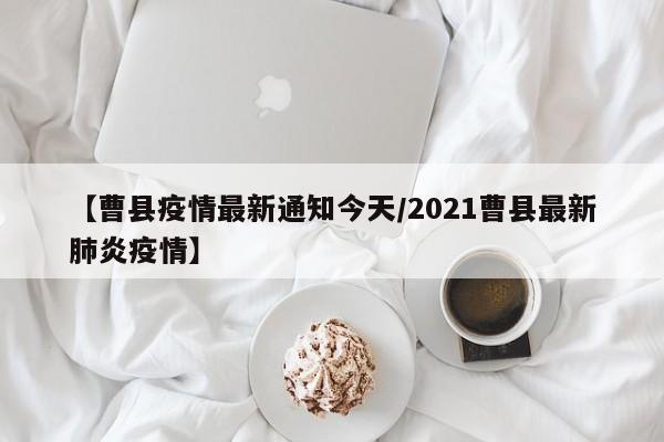 【曹县疫情最新通知今天/2021曹县最新肺炎疫情】