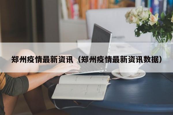 郑州疫情最新资讯（郑州疫情最新资讯数据）