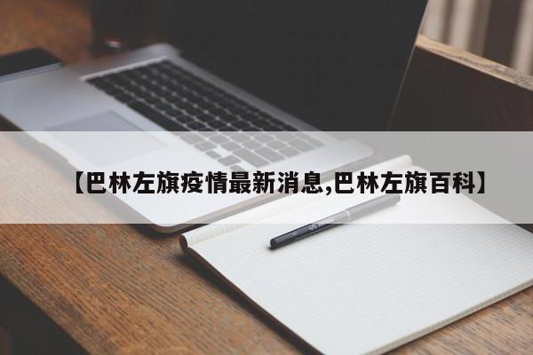 【巴林左旗疫情最新消息,巴林左旗百科】