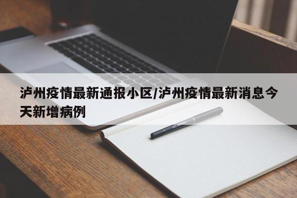 泸州疫情最新通报小区/泸州疫情最新消息今天新增病例