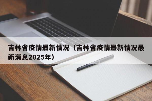 吉林省疫情最新情况（吉林省疫情最新情况最新消息2025年）