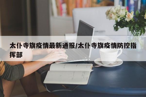 太仆寺旗疫情最新通报/太仆寺旗疫情防控指挥部