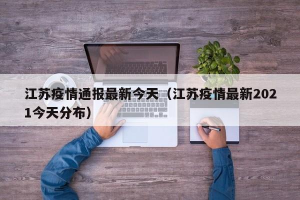 江苏疫情通报最新今天（江苏疫情最新2021今天分布）