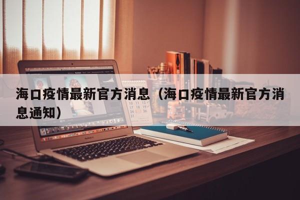 海口疫情最新官方消息（海口疫情最新官方消息通知）