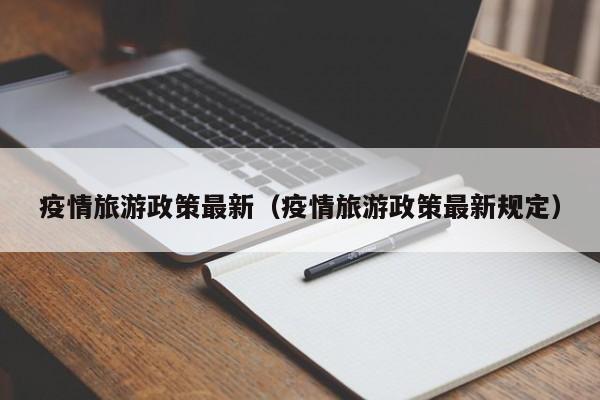 疫情旅游政策最新（疫情旅游政策最新规定）