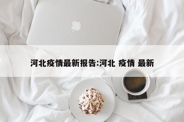 河北疫情最新报告:河北 疫情 最新