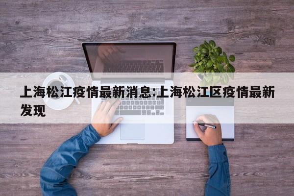 上海松江疫情最新消息:上海松江区疫情最新发现
