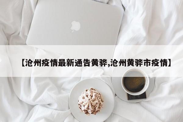 【沧州疫情最新通告黄骅,沧州黄骅市疫情】