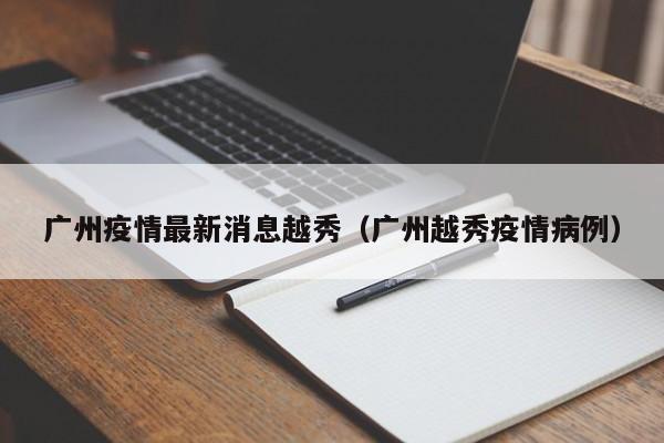 广州疫情最新消息越秀（广州越秀疫情病例）