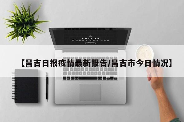 【昌吉日报疫情最新报告/昌吉市今日情况】
