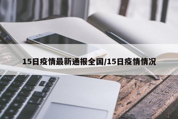 15日疫情最新通报全国/15日疫情情况