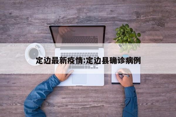 定边最新疫情:定边县确诊病例