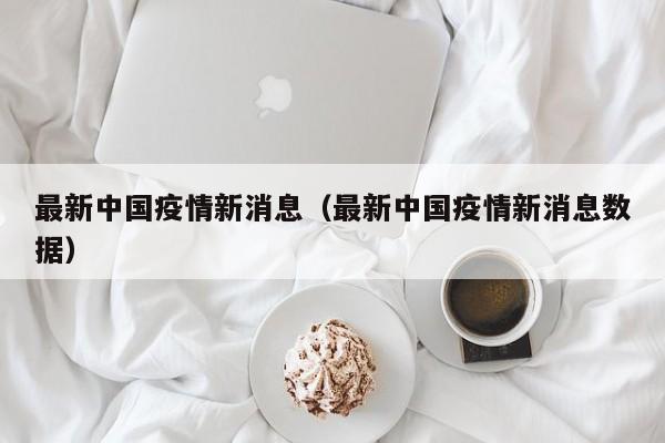最新中国疫情新消息（最新中国疫情新消息数据）