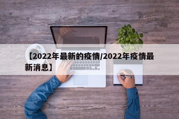 【2022年最新的疫情/2022年疫情最新消息】