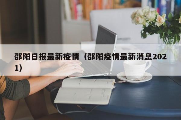 邵阳日报最新疫情（邵阳疫情最新消息2021）
