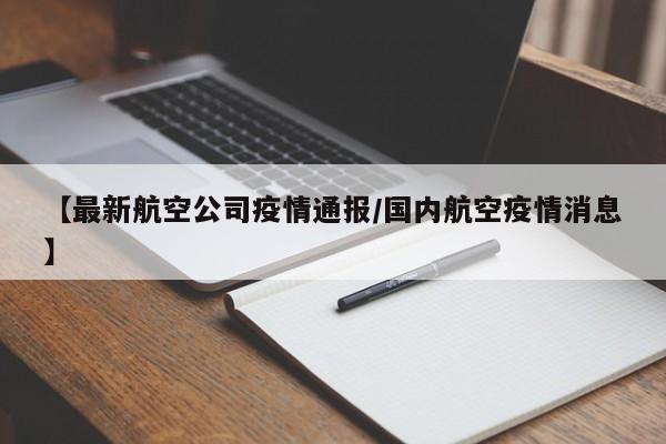 【最新航空公司疫情通报/国内航空疫情消息】