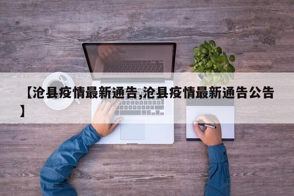 【沧县疫情最新通告,沧县疫情最新通告公告】