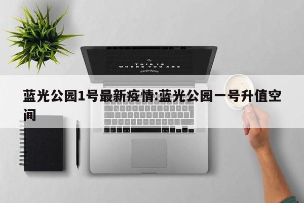 蓝光公园1号最新疫情:蓝光公园一号升值空间