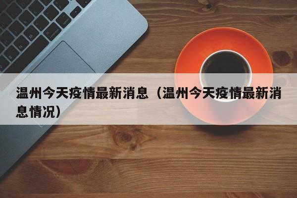 温州今天疫情最新消息（温州今天疫情最新消息情况）