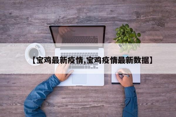 【宝鸡最新疫情,宝鸡疫情最新数据】