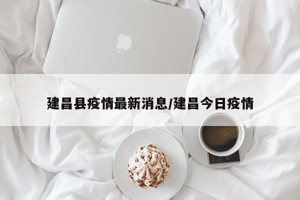 建昌县疫情最新消息/建昌今日疫情