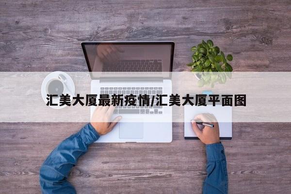 汇美大厦最新疫情/汇美大厦平面图