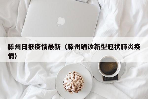 滕州日报疫情最新（滕州确诊新型冠状肺炎疫情）