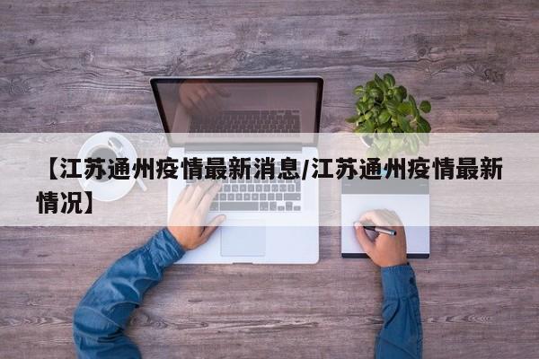 【江苏通州疫情最新消息/江苏通州疫情最新情况】