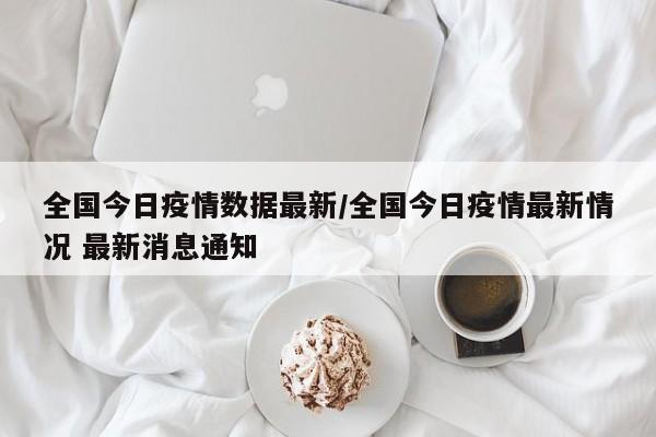 全国今日疫情数据最新/全国今日疫情最新情况 最新消息通知