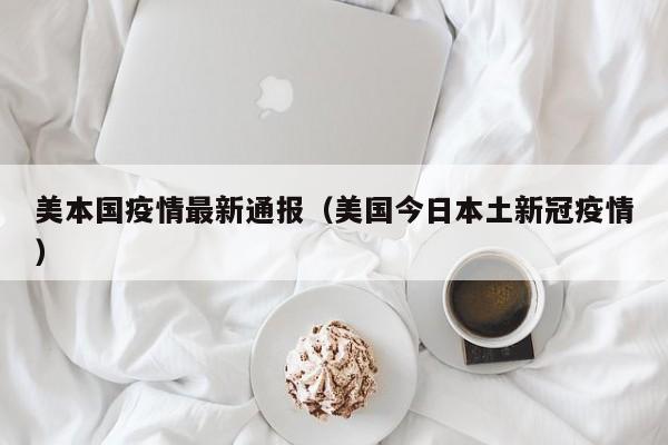 美本国疫情最新通报（美国今日本土新冠疫情）