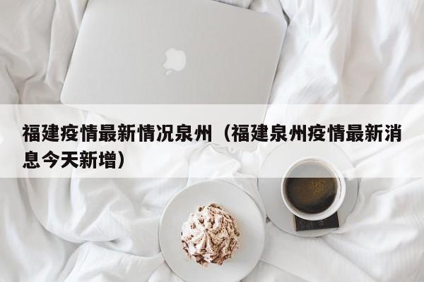 福建疫情最新情况泉州（福建泉州疫情最新消息今天新增）