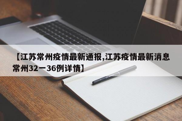 【江苏常州疫情最新通报,江苏疫情最新消息常州32一36例详情】