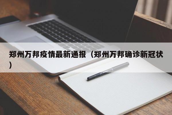 郑州万邦疫情最新通报（郑州万邦确诊新冠状）