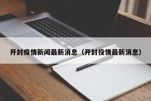 开封疫情新闻最新消息（开封役情最新消息）