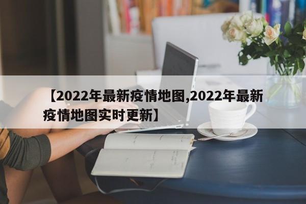 【2022年最新疫情地图,2022年最新疫情地图实时更新】