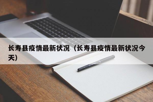 长寿县疫情最新状况（长寿县疫情最新状况今天）
