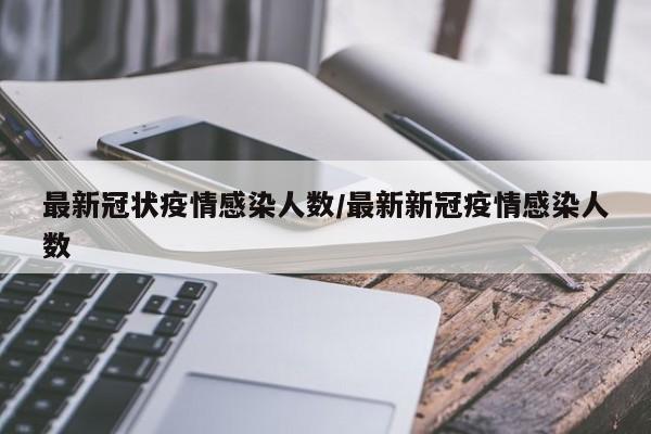 最新冠状疫情感染人数/最新新冠疫情感染人数
