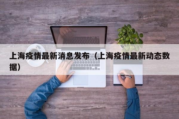 上海疫情最新消息发布（上海疫情最新动态数据）
