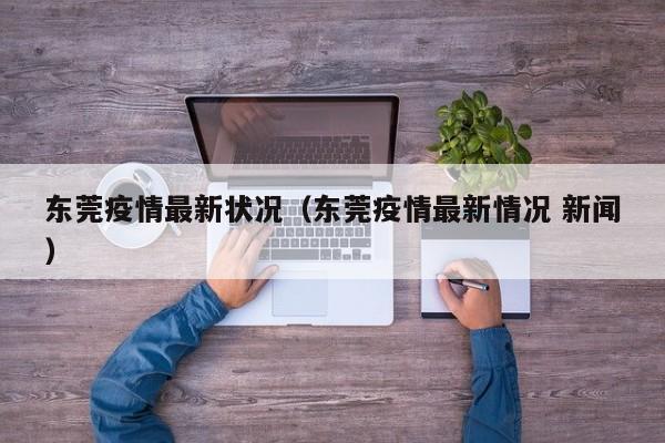 东莞疫情最新状况（东莞疫情最新情况 新闻）
