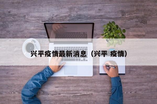 兴平疫情最新消息（兴平 疫情）