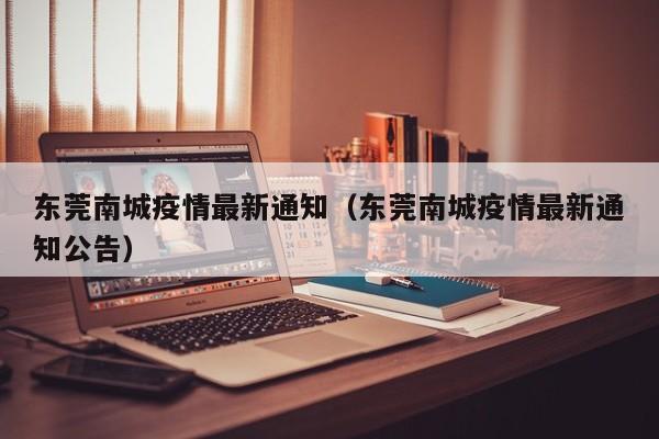 东莞南城疫情最新通知（东莞南城疫情最新通知公告）