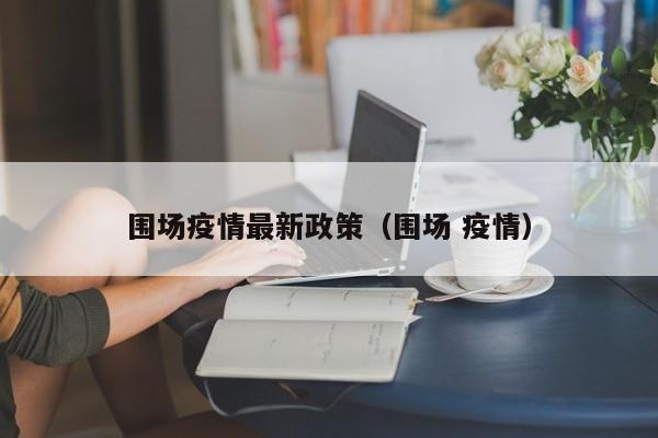 围场疫情最新政策（围场 疫情）
