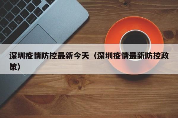 深圳疫情防控最新今天（深圳疫情最新防控政策）