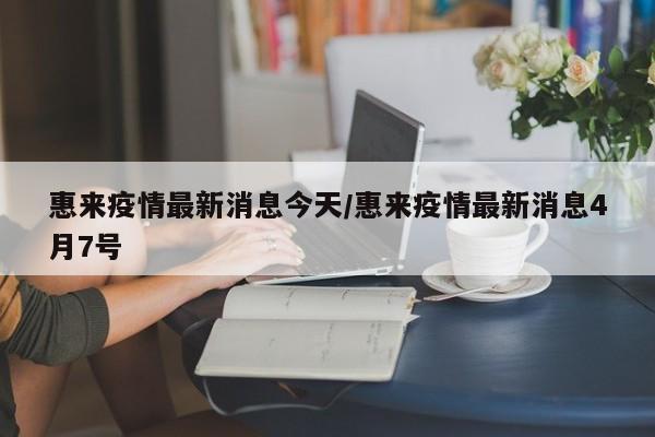 惠来疫情最新消息今天/惠来疫情最新消息4月7号