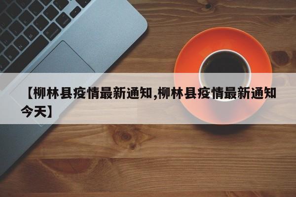 【柳林县疫情最新通知,柳林县疫情最新通知今天】