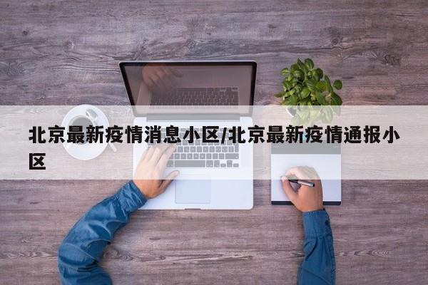 北京最新疫情消息小区/北京最新疫情通报小区